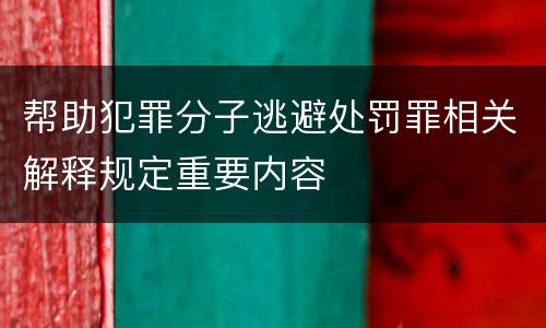 帮助犯罪分子逃避处罚罪相关解释规定重要内容