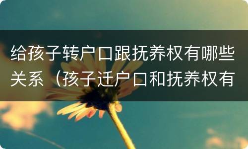 给孩子转户口跟抚养权有哪些关系（孩子迁户口和抚养权有关系吗）