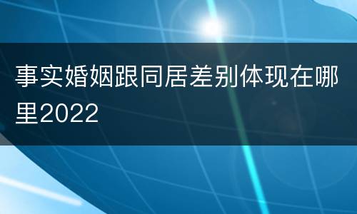 事实婚姻跟同居差别体现在哪里2022