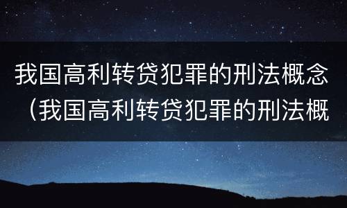 我国高利转贷犯罪的刑法概念（我国高利转贷犯罪的刑法概念界定）