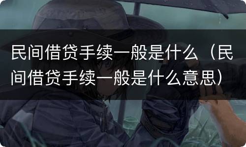民间借贷手续一般是什么（民间借贷手续一般是什么意思）