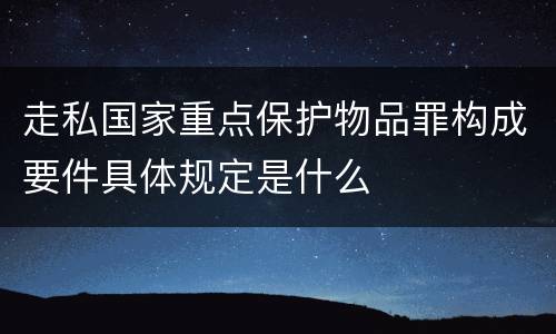 走私国家重点保护物品罪构成要件具体规定是什么