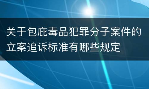 关于包庇毒品犯罪分子案件的立案追诉标准有哪些规定