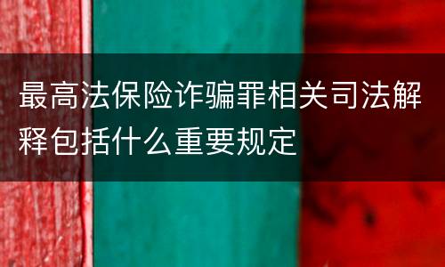 最高法保险诈骗罪相关司法解释包括什么重要规定