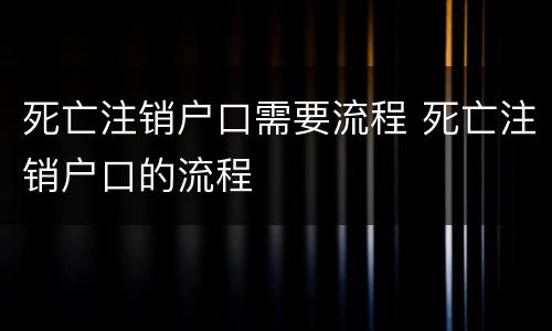 死亡注销户口需要流程 死亡注销户口的流程