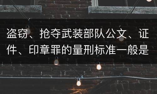 盗窃、抢夺武装部队公文、证件、印章罪的量刑标准一般是什么