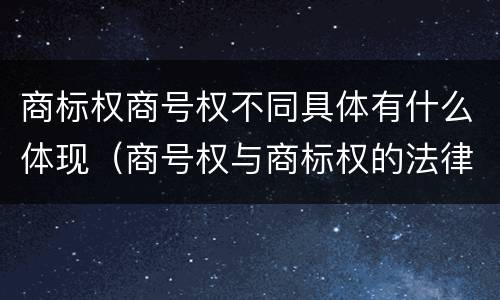商标权商号权不同具体有什么体现（商号权与商标权的法律冲突与解决）