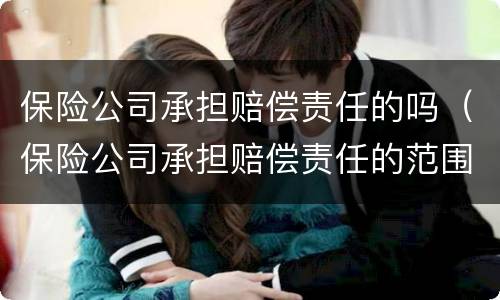 保险公司承担赔偿责任的吗（保险公司承担赔偿责任的范围）