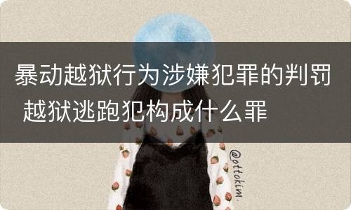 暴动越狱行为涉嫌犯罪的判罚 越狱逃跑犯构成什么罪