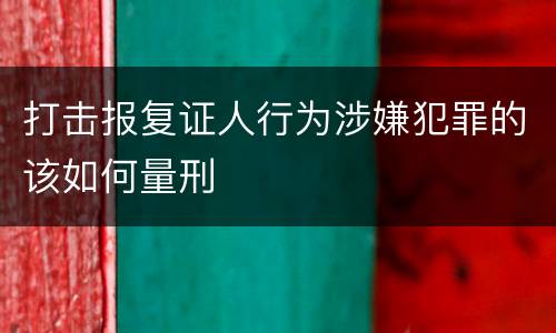 打击报复证人行为涉嫌犯罪的该如何量刑