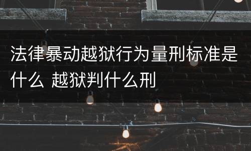 法律暴动越狱行为量刑标准是什么 越狱判什么刑
