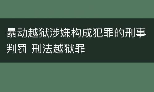 暴动越狱涉嫌构成犯罪的刑事判罚 刑法越狱罪