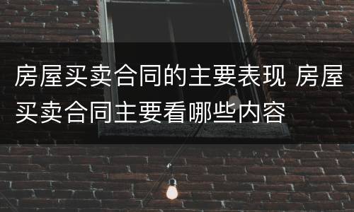 房屋买卖合同的主要表现 房屋买卖合同主要看哪些内容