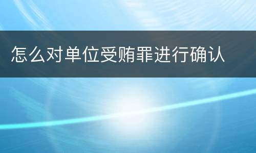 怎么对单位受贿罪进行确认