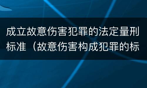成立故意伤害犯罪的法定量刑标准（故意伤害构成犯罪的标准）