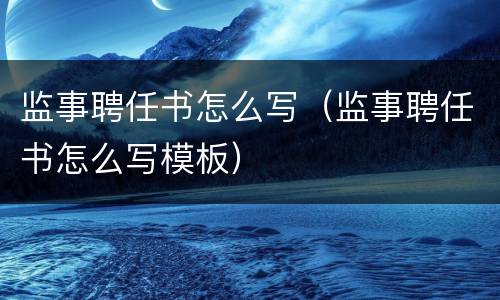 监事聘任书怎么写（监事聘任书怎么写模板）
