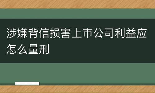 涉嫌背信损害上市公司利益应怎么量刑