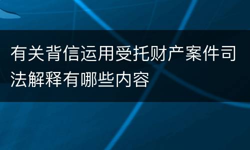 有关背信运用受托财产案件司法解释有哪些内容
