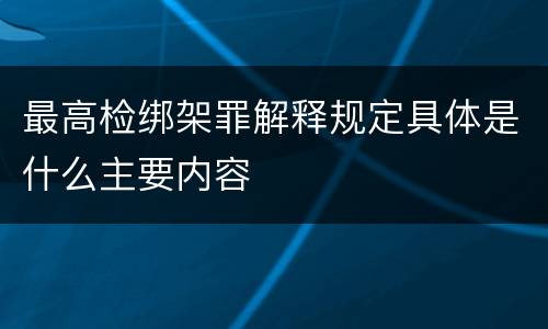 最高检绑架罪解释规定具体是什么主要内容