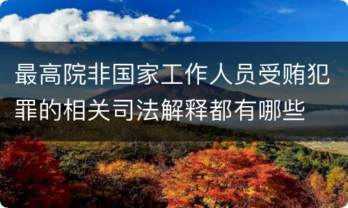 最高院非国家工作人员受贿犯罪的相关司法解释都有哪些