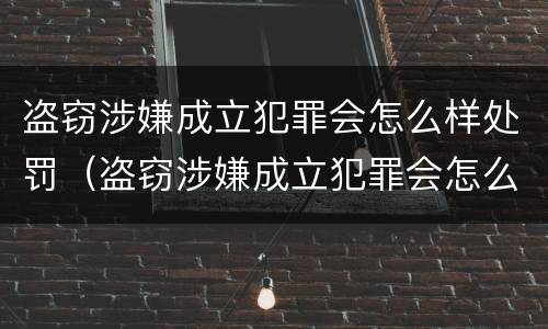 盗窃涉嫌成立犯罪会怎么样处罚（盗窃涉嫌成立犯罪会怎么样处罚呢）