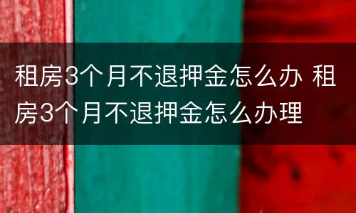租房3个月不退押金怎么办 租房3个月不退押金怎么办理