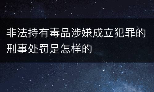 非法持有毒品涉嫌成立犯罪的刑事处罚是怎样的