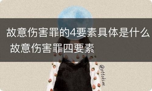 故意伤害罪的4要素具体是什么 故意伤害罪四要素