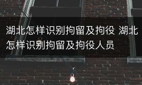 湖北怎样识别拘留及拘役 湖北怎样识别拘留及拘役人员