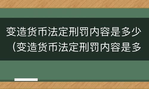 变造货币法定刑罚内容是多少（变造货币法定刑罚内容是多少年）