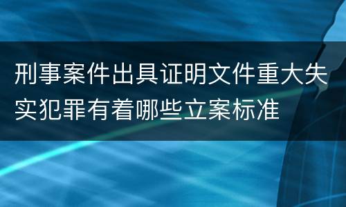 刑事案件出具证明文件重大失实犯罪有着哪些立案标准