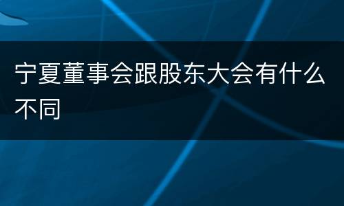 宁夏董事会跟股东大会有什么不同