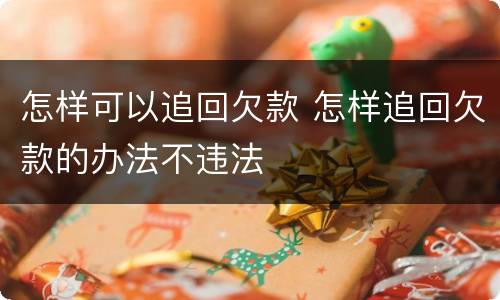 怎样可以追回欠款 怎样追回欠款的办法不违法