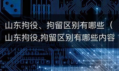 山东拘役、拘留区别有哪些（山东拘役,拘留区别有哪些内容）