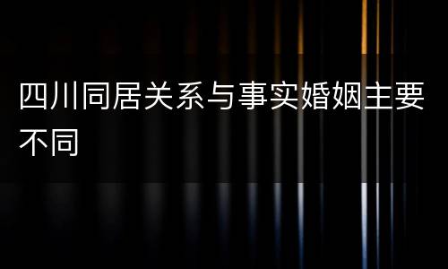 四川同居关系与事实婚姻主要不同