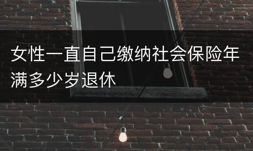 女性一直自己缴纳社会保险年满多少岁退休