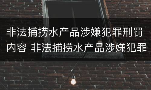 非法捕捞水产品涉嫌犯罪刑罚内容 非法捕捞水产品涉嫌犯罪刑罚内容有哪些