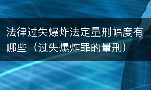 法律过失爆炸法定量刑幅度有哪些（过失爆炸罪的量刑）