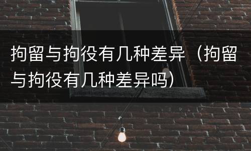 拘留与拘役有几种差异（拘留与拘役有几种差异吗）