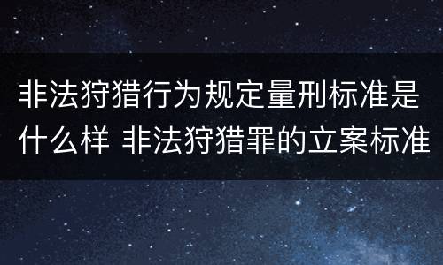 非法狩猎行为规定量刑标准是什么样 非法狩猎罪的立案标准