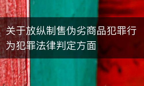 关于放纵制售伪劣商品犯罪行为犯罪法律判定方面