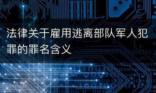 法律关于雇用逃离部队军人犯罪的罪名含义