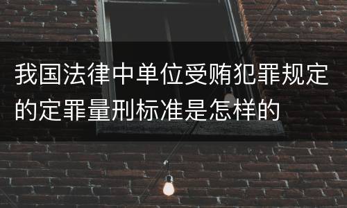 我国法律中单位受贿犯罪规定的定罪量刑标准是怎样的
