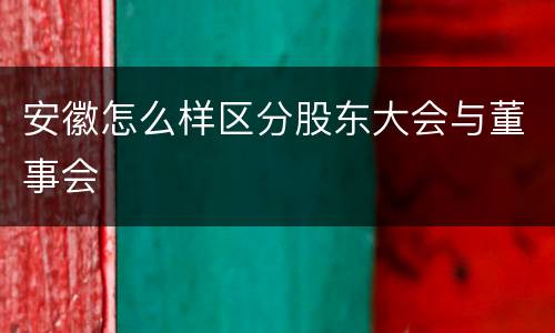安徽怎么样区分股东大会与董事会