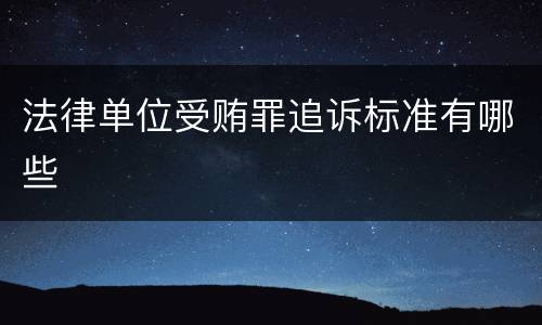 法律单位受贿罪追诉标准有哪些