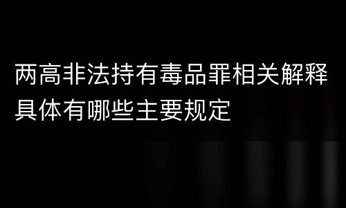 两高非法持有毒品罪相关解释具体有哪些主要规定