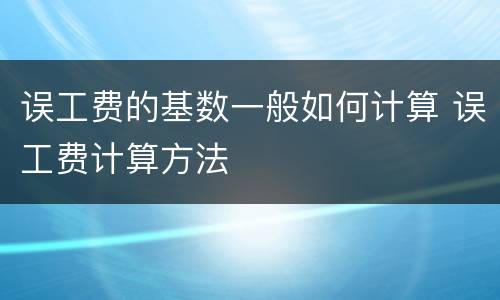 误工费的基数一般如何计算 误工费计算方法