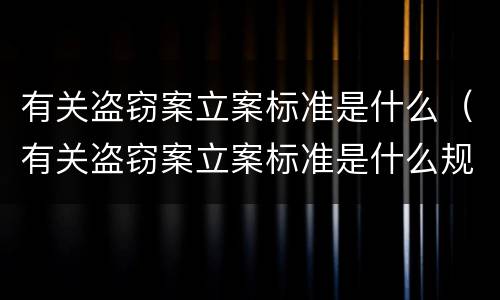 有关盗窃案立案标准是什么（有关盗窃案立案标准是什么规定）