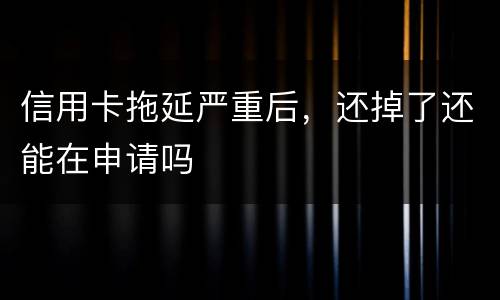信用卡拖延严重后，还掉了还能在申请吗