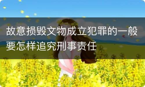 故意损毁文物成立犯罪的一般要怎样追究刑事责任